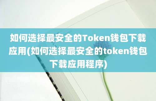 如何选择最安全的Token钱包下载应用(如何选择最安全的token钱包下载应用程序)