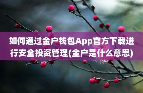 如何通过金户钱包App官方下载进行安全投资管理(金户是什么意思)