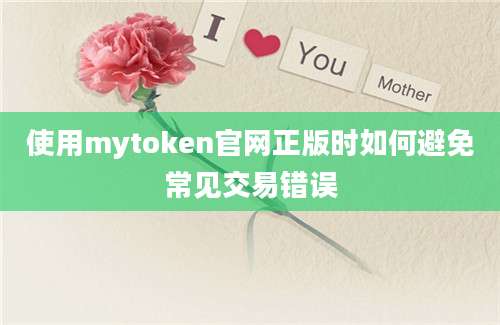 使用mytoken官网正版时如何避免常见交易错误