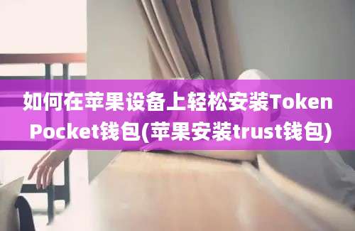 如何在苹果设备上轻松安装Token Pocket钱包(苹果安装trust钱包)