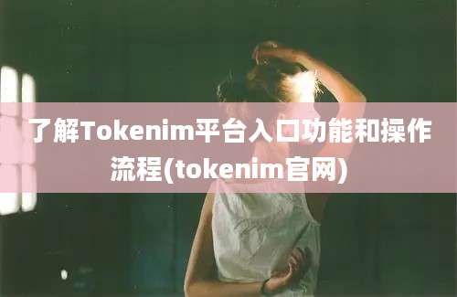 了解Tokenim平台入口功能和操作流程(tokenim官网)