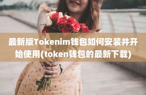 最新版Tokenim钱包如何安装并开始使用(token钱包的最新下载)