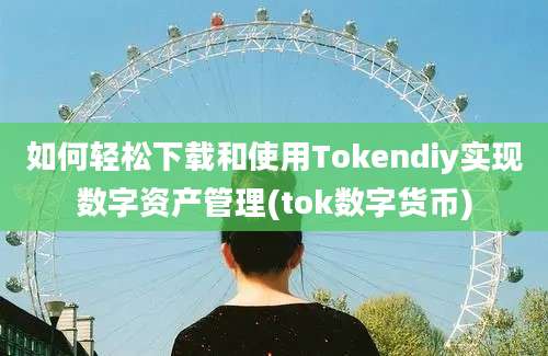 如何轻松下载和使用Tokendiy实现数字资产管理(tok数字货币)