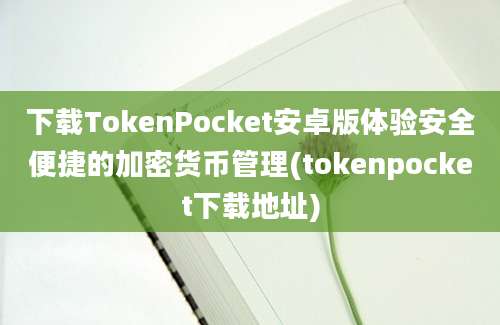 下载TokenPocket安卓版体验安全便捷的加密货币管理(tokenpocket下载地址)