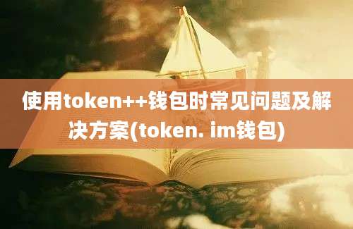 使用token++钱包时常见问题及解决方案(token. im钱包)