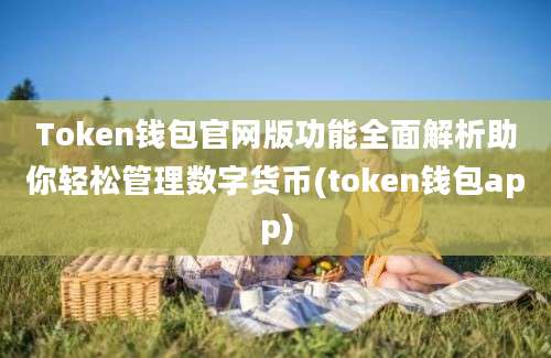 Token钱包官网版功能全面解析助你轻松管理数字货币(token钱包app)