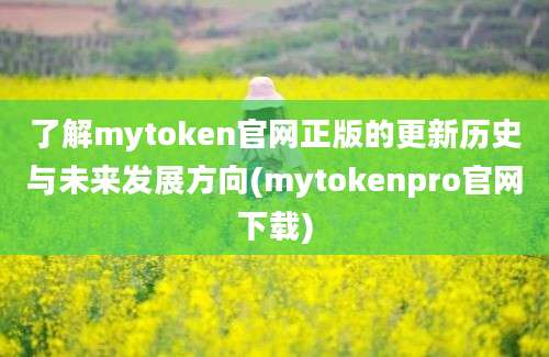 了解mytoken官网正版的更新历史与未来发展方向(mytokenpro官网下载)