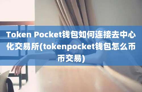 Token Pocket钱包如何连接去中心化交易所(tokenpocket钱包怎么币币交易)