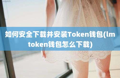 如何安全下载并安装Token钱包(lmtoken钱包怎么下载)