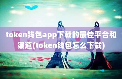 token钱包app下载的最佳平台和渠道(token钱包怎么下载)