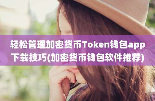 轻松管理加密货币Token钱包app下载技巧(加密货币钱包软件推荐)