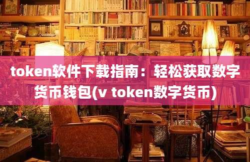 token软件下载指南：轻松获取数字货币钱包(v token数字货币)