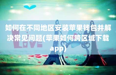 如何在不同地区安装苹果钱包并解决常见问题(苹果如何跨区域下载app)