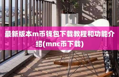 最新版本m币钱包下载教程和功能介绍(mnc币下载)