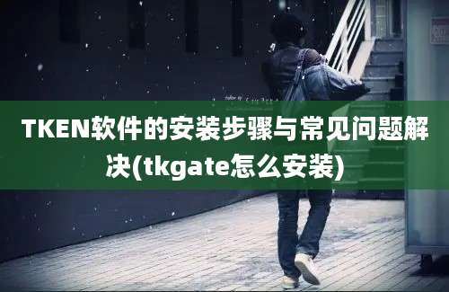 TKEN软件的安装步骤与常见问题解决(tkgate怎么安装)