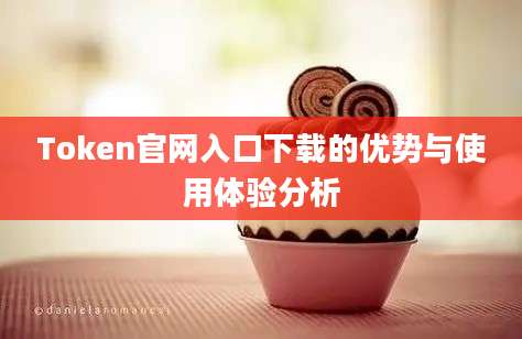 Token官网入口下载的优势与使用体验分析