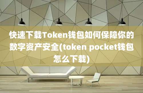 快速下载Token钱包如何保障你的数字资产安全(token pocket钱包怎么下载)