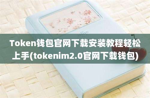 Token钱包官网下载安装教程轻松上手(tokenim2.0官网下载钱包)