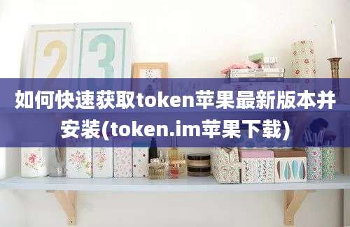 如何快速获取token苹果最新版本并安装(token.im苹果下载)