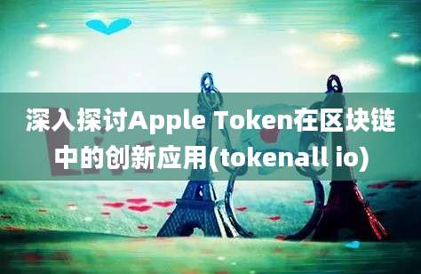 深入探讨Apple Token在区块链中的创新应用(tokenall io)