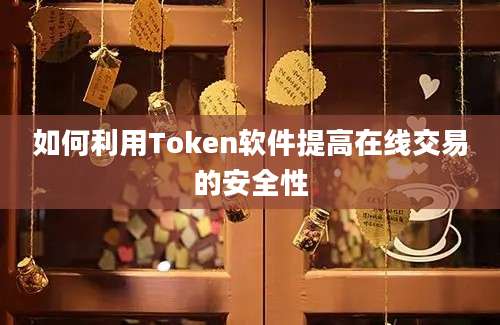 如何利用Token软件提高在线交易的安全性