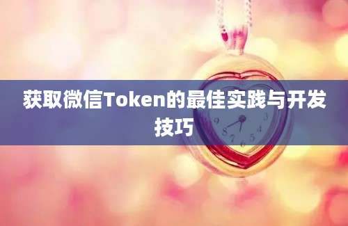 获取微信Token的最佳实践与开发技巧