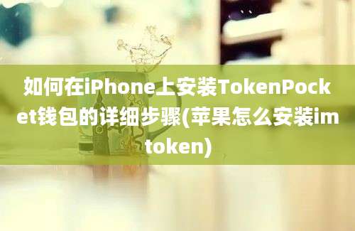 如何在iPhone上安装TokenPocket钱包的详细步骤(苹果怎么安装imtoken)