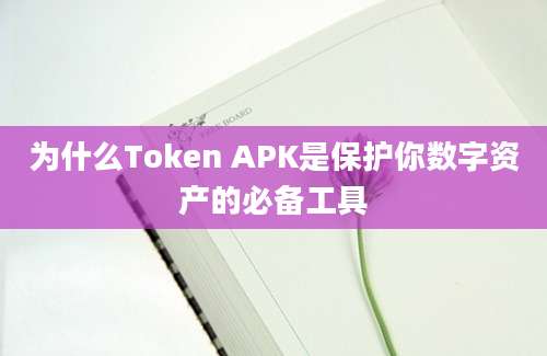 为什么Token APK是保护你数字资产的必备工具