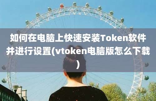 如何在电脑上快速安装Token软件并进行设置(vtoken电脑版怎么下载)