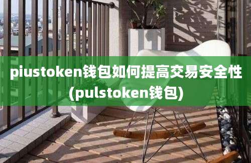 piustoken钱包如何提高交易安全性(pulstoken钱包)