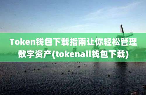 Token钱包下载指南让你轻松管理数字资产(tokenall钱包下载)