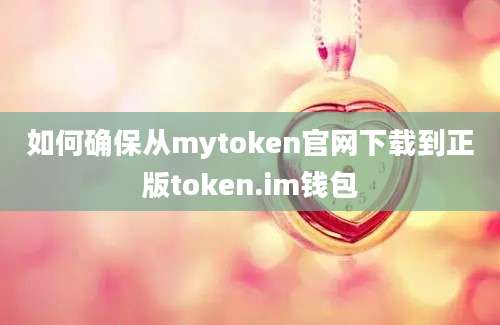 如何确保从mytoken官网下载到正版token.im钱包