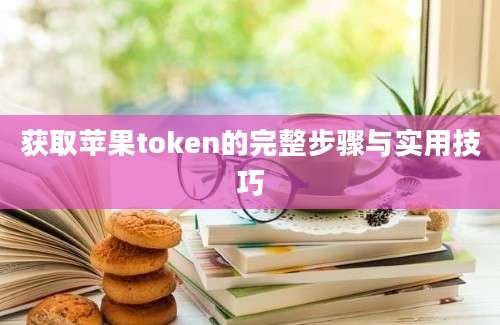 获取苹果token的完整步骤与实用技巧