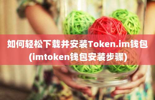 如何轻松下载并安装Token.im钱包(imtoken钱包安装步骤)