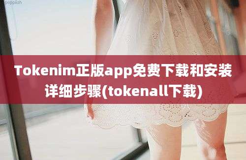 Tokenim正版app免费下载和安装详细步骤(tokenall下载)