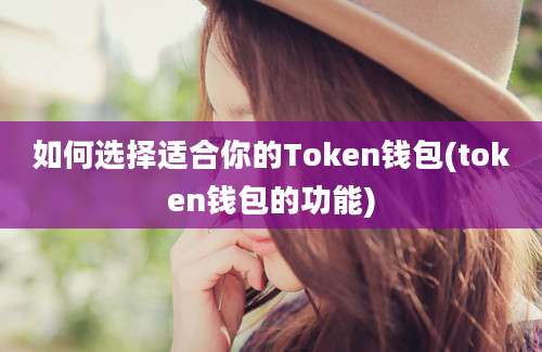 如何选择适合你的Token钱包(token钱包的功能)