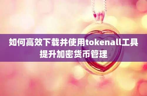 如何高效下载并使用tokenall工具提升加密货币管理