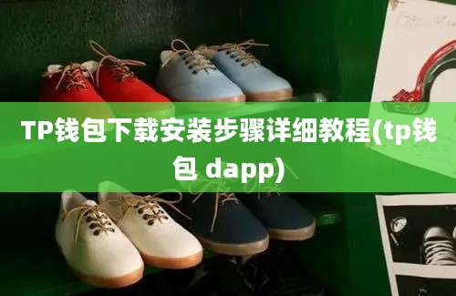 TP钱包下载安装步骤详细教程(tp钱包 dapp)