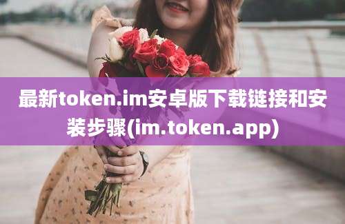 最新token.im安卓版下载链接和安装步骤(im.token.app)