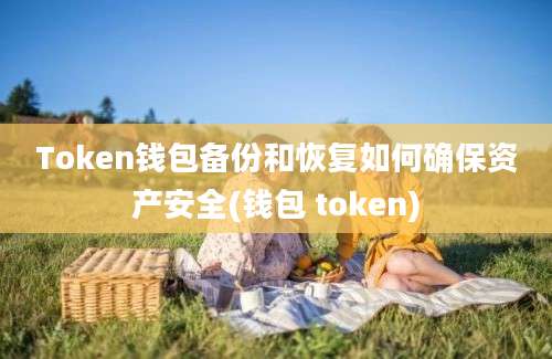 Token钱包备份和恢复如何确保资产安全(钱包 token)