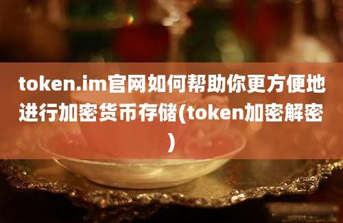 token.im官网如何帮助你更方便地进行加密货币存储(token加密解密)