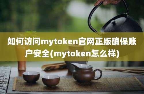 如何访问mytoken官网正版确保账户安全(mytoken怎么样)