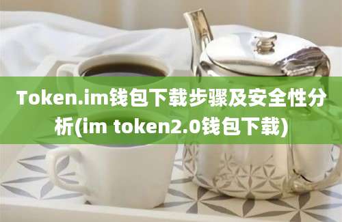 Token.im钱包下载步骤及安全性分析(im token2.0钱包下载)