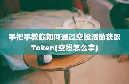 手把手教你如何通过空投活动获取Token(空投怎么拿)