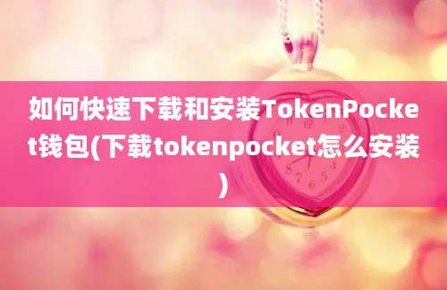 如何快速下载和安装TokenPocket钱包(下载tokenpocket怎么安装)