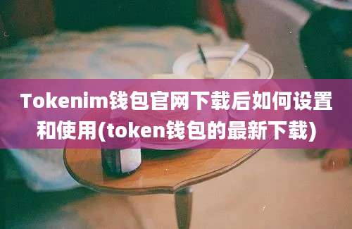 Tokenim钱包官网下载后如何设置和使用(token钱包的最新下载)