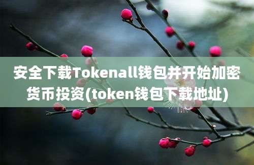 安全下载Tokenall钱包并开始加密货币投资(token钱包下载地址)