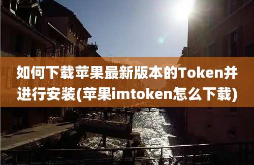 如何下载苹果最新版本的Token并进行安装(苹果imtoken怎么下载)