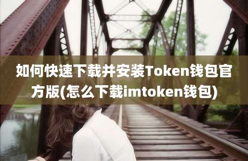 如何快速下载并安装Token钱包官方版(怎么下载imtoken钱包)