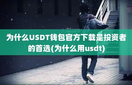 为什么USDT钱包官方下载是投资者的首选(为什么用usdt)